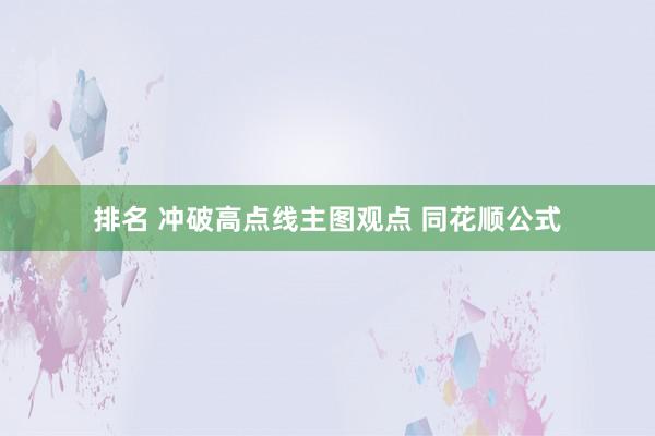 排名 冲破高点线主图观点 同花顺公式