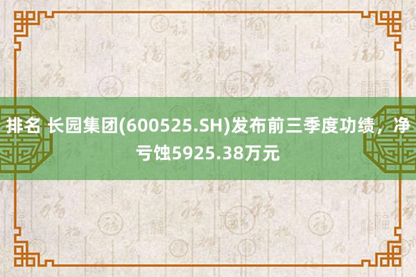 排名 长园集团(600525.SH)发布前三季度功绩，净亏蚀5925.38万元