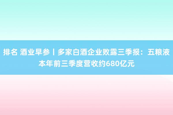 排名 酒业早参丨多家白酒企业败露三季报：五粮液本年前三季度营收约680亿元