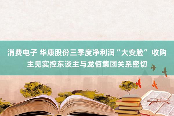 消费电子 华康股份三季度净利润“大变脸” 收购主见实控东谈主与龙佰集团关系密切