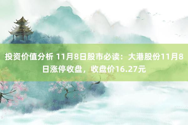 投资价值分析 11月8日股市必读：大港股份11月8日涨停收盘，收盘价16.27元