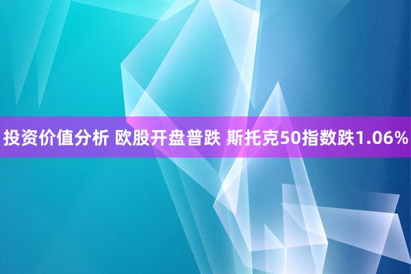 投资价值分析 欧股开盘普跌 斯托克50指数跌1.06%