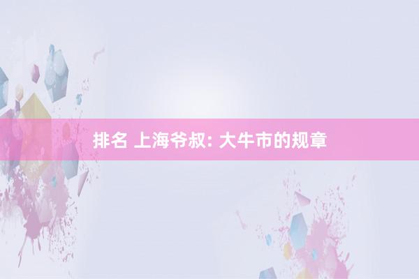 排名 上海爷叔: 大牛市的规章