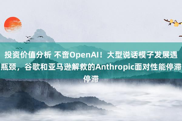 投资价值分析 不啻OpenAI！大型说话模子发展遇瓶颈，谷歌和亚马逊解救的Anthropic面对性能停滞