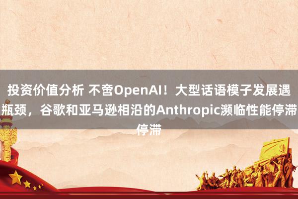 投资价值分析 不啻OpenAI！大型话语模子发展遇瓶颈，谷歌和亚马逊相沿的Anthropic濒临性能停滞