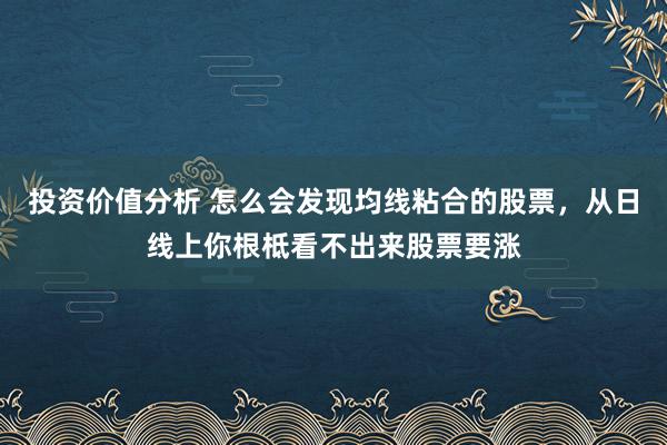 投资价值分析 怎么会发现均线粘合的股票，从日线上你根柢看不出来股票要涨