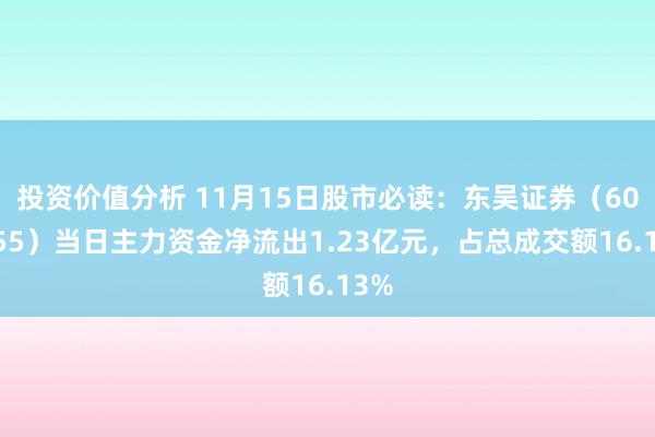 投资价值分析 11月15日股市必读：东吴证券（601555）当日主力资金净流出1.23亿元，占总成交额16.13%