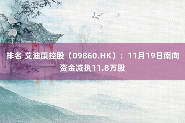 排名 艾迪康控股（09860.HK）：11月19日南向资金减执11.8万股