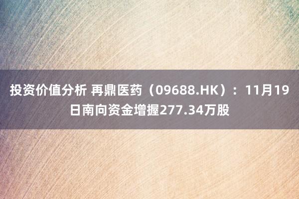 投资价值分析 再鼎医药（09688.HK）：11月19日南向资金增握277.34万股