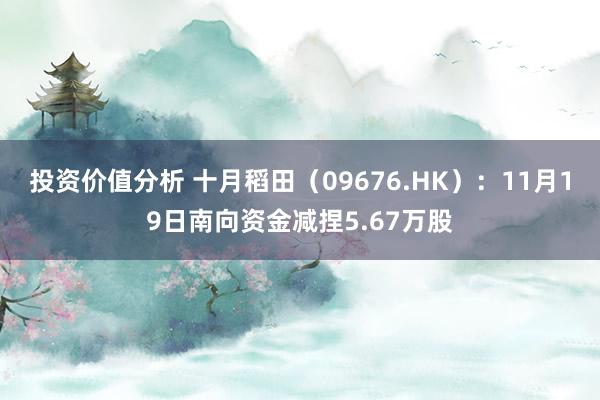 投资价值分析 十月稻田（09676.HK）：11月19日南向资金减捏5.67万股