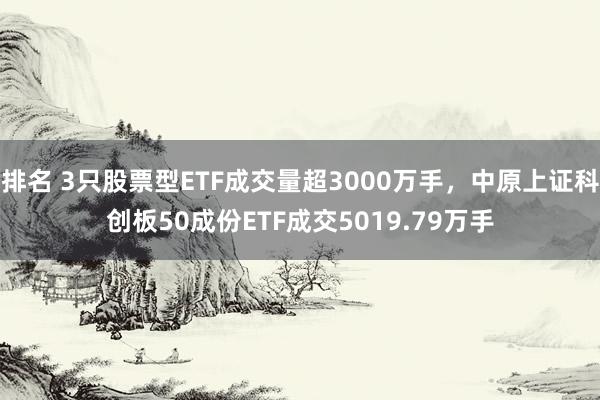 排名 3只股票型ETF成交量超3000万手，中原上证科创板50成份ETF成交5019.79万手