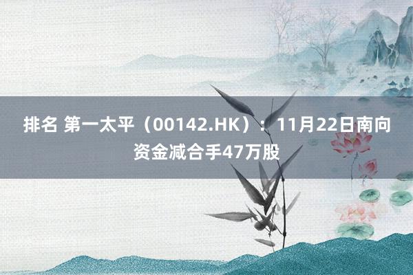 排名 第一太平（00142.HK）：11月22日南向资金减合手47万股