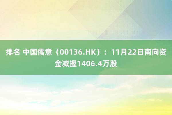 排名 中国儒意（00136.HK）：11月22日南向资金减握1406.4万股