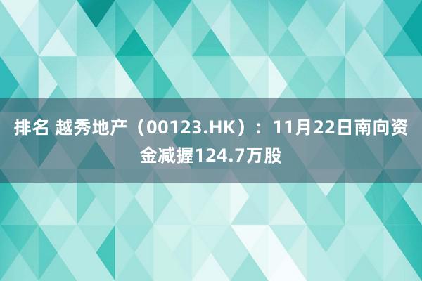 排名 越秀地产（00123.HK）：11月22日南向资金减握124.7万股