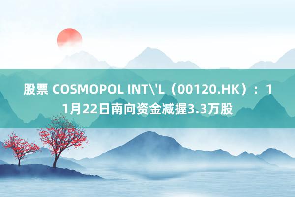 股票 COSMOPOL INT'L（00120.HK）：11月22日南向资金减握3.3万股