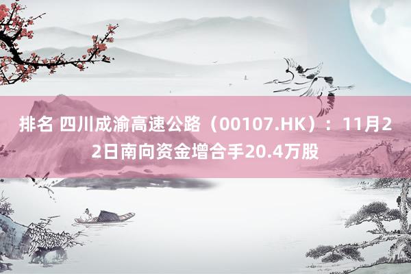 排名 四川成渝高速公路（00107.HK）：11月22日南向资金增合手20.4万股