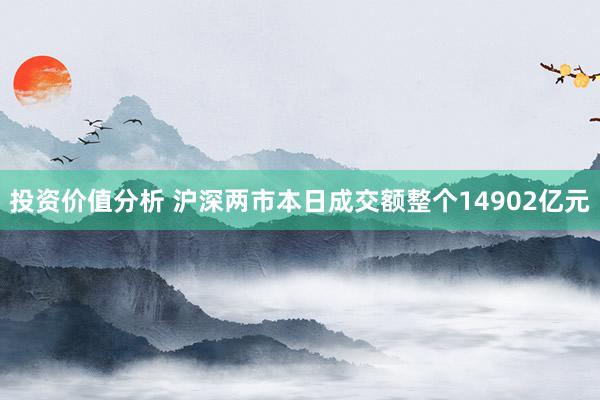 投资价值分析 沪深两市本日成交额整个14902亿元