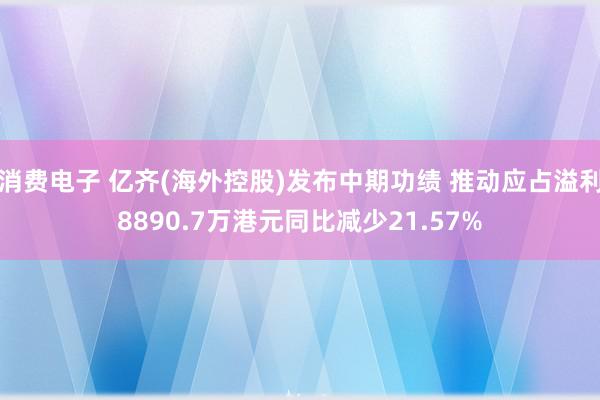 消费电子 亿齐(海外控股)发布中期功绩 推动应占溢利8890.7万港元同比减少21.57%