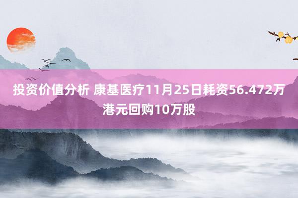 投资价值分析 康基医疗11月25日耗资56.472万港元回购10万股