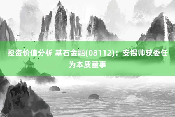 投资价值分析 基石金融(08112)：安锡帅获委任为本质董事