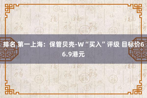 排名 第一上海：保管贝壳-W“买入”评级 目标价66.9港元