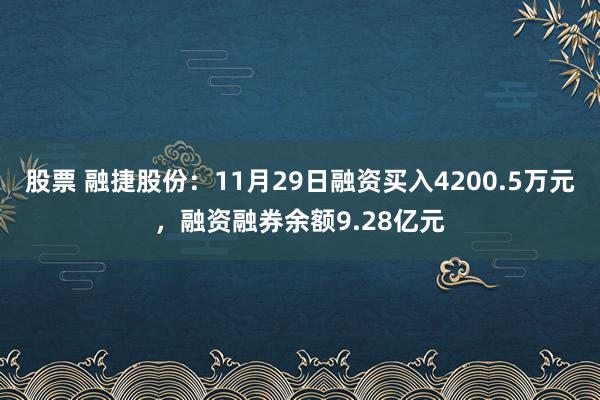 股票 融捷股份：11月29日融资买入4200.5万元，融资融券余额9.28亿元