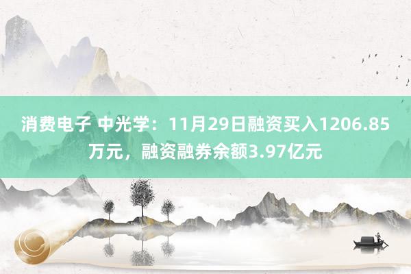 消费电子 中光学：11月29日融资买入1206.85万元，融资融券余额3.97亿元