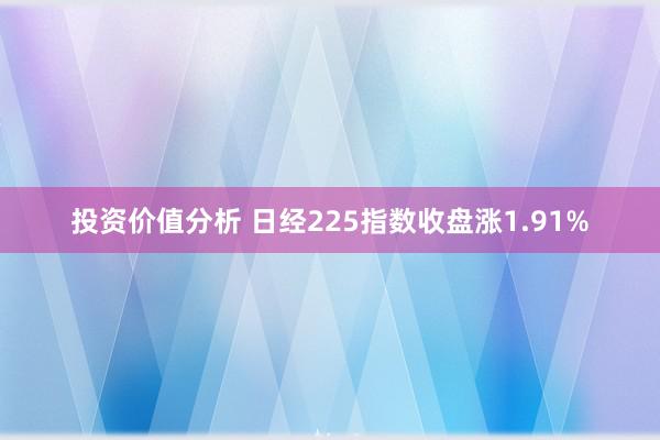 投资价值分析 日经225指数收盘涨1.91%