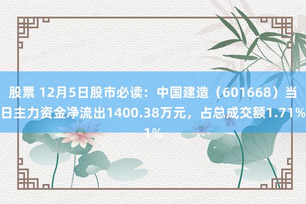 股票 12月5日股市必读：中国建造（601668）当日主力资金净流出1400.38万元，占总成交额1.71%