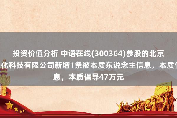 投资价值分析 中语在线(300364)参股的北京中语遗址文化科技有限公司新增1条被本质东说念主信息，本质倡导47万元