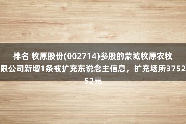 排名 牧原股份(002714)参股的蒙城牧原农牧有限公司新增1条被扩充东说念主信息，扩充场所3752元