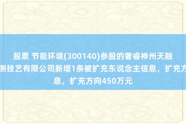 股票 节能环境(300140)参股的奢睿神州天融（北京）监测技艺有限公司新增1条被扩充东说念主信息，扩充方向450万元