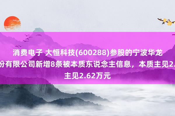 消费电子 大恒科技(600288)参股的宁波华龙电子股份有限公司新增8条被本质东说念主信息，本质主见2.62万元