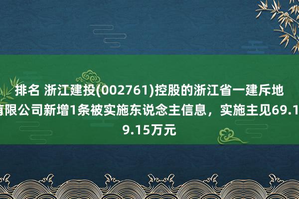 排名 浙江建投(002761)控股的浙江省一建斥地集团有限公司新增1条被实施东说念主信息，实施主见69.15万元