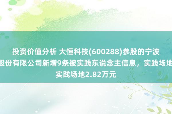 投资价值分析 大恒科技(600288)参股的宁波华龙电子股份有限公司新增9条被实践东说念主信息，实践场地2.82万元