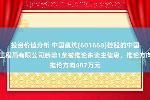 投资价值分析 中国建筑(601668)控股的中国建筑第八工程局有限公司新增1条被推论东谈主信息，推论方向407万元