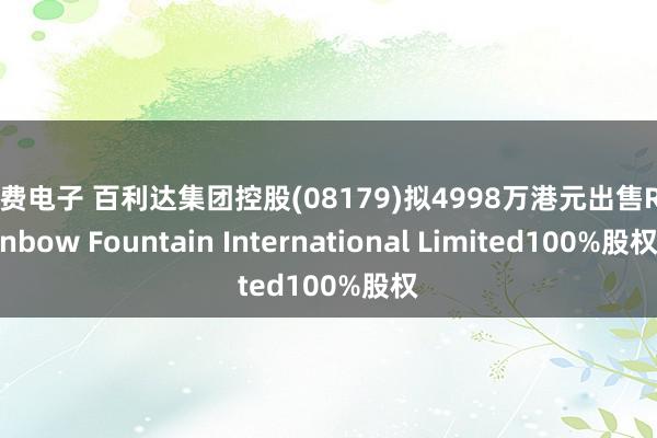 消费电子 百利达集团控股(08179)拟4998万港元出售Rainbow Fountain International Limited100%股权