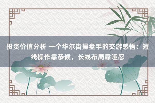 投资价值分析 一个华尔街操盘手的交游感悟：短线操作靠恭候，长线布局靠哑忍