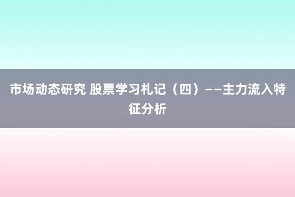 市场动态研究 股票学习札记（四）——主力流入特征分析