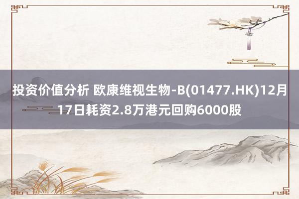 投资价值分析 欧康维视生物-B(01477.HK)12月17日耗资2.8万港元回购6000股