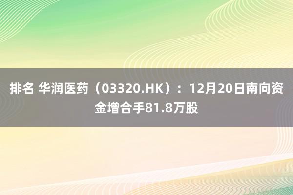 排名 华润医药（03320.HK）：12月20日南向资金增合手81.8万股