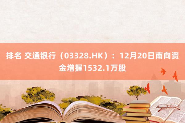 排名 交通银行（03328.HK）：12月20日南向资金增握1532.1万股