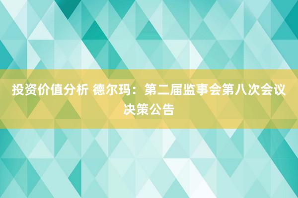 投资价值分析 德尔玛：第二届监事会第八次会议决策公告