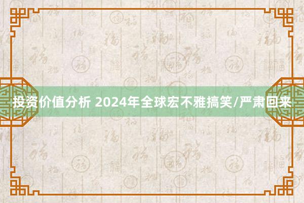 投资价值分析 2024年全球宏不雅搞笑/严肃回来