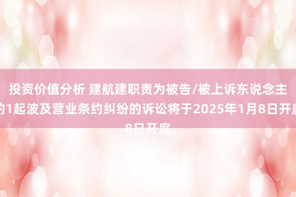 投资价值分析 建航建职责为被告/被上诉东说念主的1起波及营业条约纠纷的诉讼将于2025年1月8日开庭