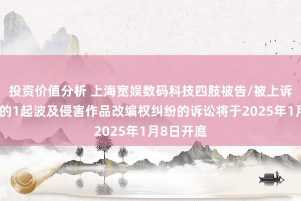 投资价值分析 上海宽娱数码科技四肢被告/被上诉东说念主的1起波及侵害作品改编权纠纷的诉讼将于2025年1月8日开庭