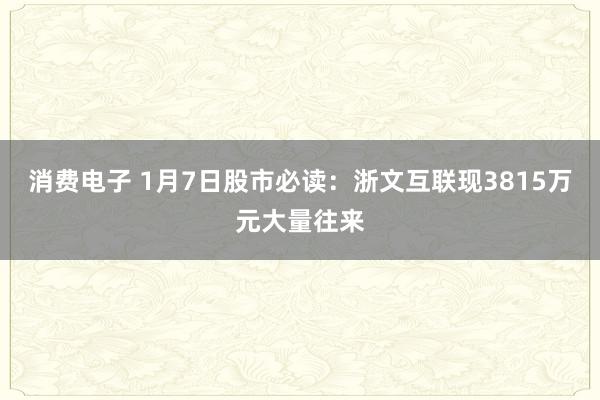 消费电子 1月7日股市必读：浙文互联现3815万元大量往来