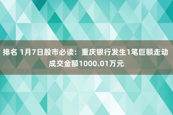 排名 1月7日股市必读：重庆银行发生1笔巨额走动 成交金额1000.01万元