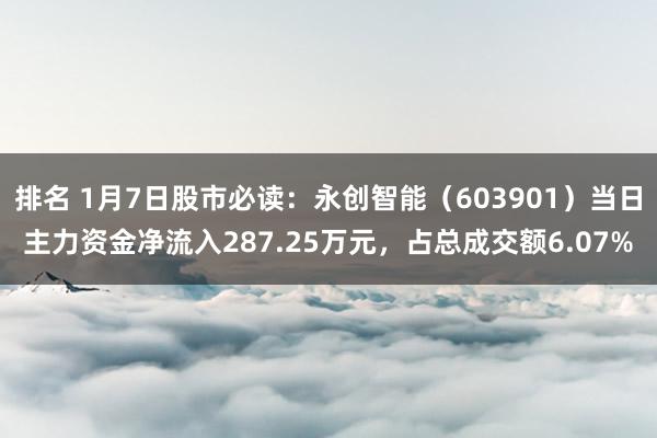 排名 1月7日股市必读：永创智能（603901）当日主力资金净流入287.25万元，占总成交额6.07%