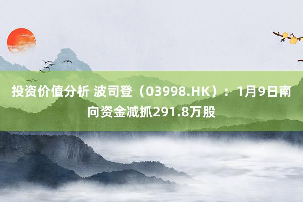 投资价值分析 波司登（03998.HK）：1月9日南向资金减抓291.8万股